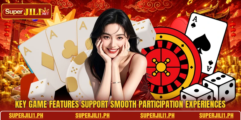 Key game features support smooth participation experiences Key game features support smooth participation experiences